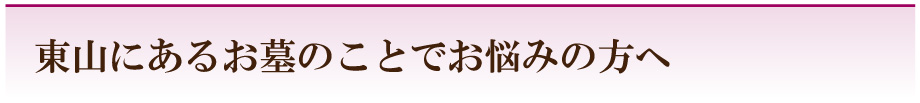 東山にあるお墓のことでお悩みの方へ